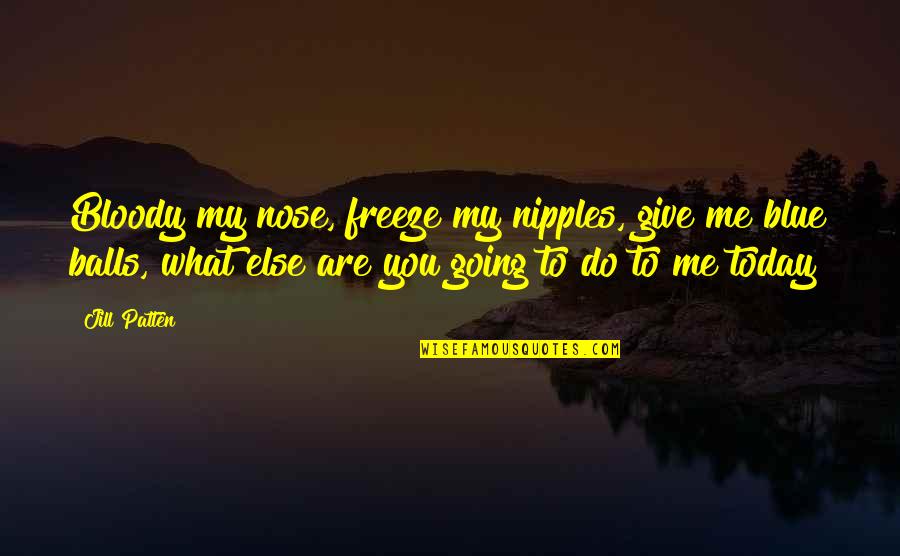 Nose You Quotes By Jill Patten: Bloody my nose, freeze my nipples, give me Nose You Quotes By Jill Patten: Bloody my nose, freeze my nipples, give me