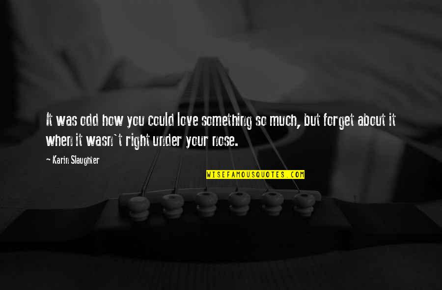 Nose You Quotes By Karin Slaughter: It was odd how you could love something Nose You Quotes By Karin Slaughter: It was odd how you could love something