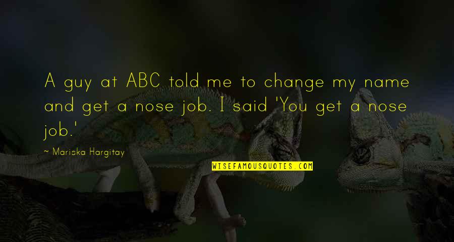 Nose You Quotes By Mariska Hargitay: A guy at ABC told me to change Nose You Quotes By Mariska Hargitay: A guy at ABC told me to change