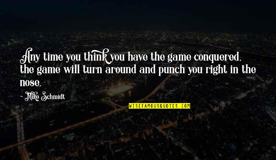 Nose You Quotes By Mike Schmidt: Any time you think you have the game Nose You Quotes By Mike Schmidt: Any time you think you have the game