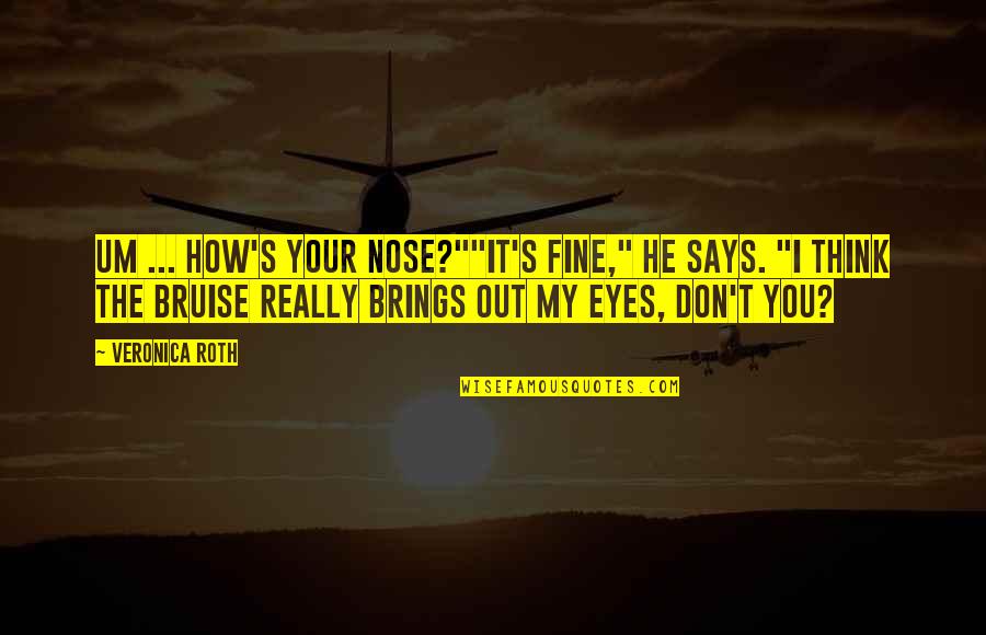 Nose You Quotes By Veronica Roth: Um ... how's your nose?""It's fine," he says. Nose You Quotes By Veronica Roth: Um ... how's your nose?""It's fine," he says.
