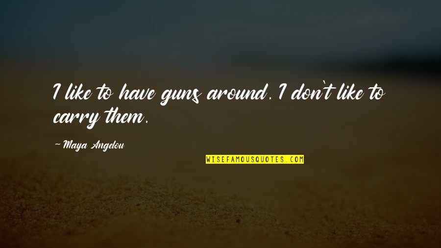 Noserag Quotes By Maya Angelou: I like to have guns around. I don't Noserag Quotes By Maya Angelou: I like to have guns around. I don't