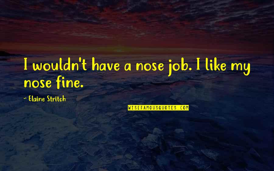 Noses Quotes By Elaine Stritch: I wouldn't have a nose job. I like