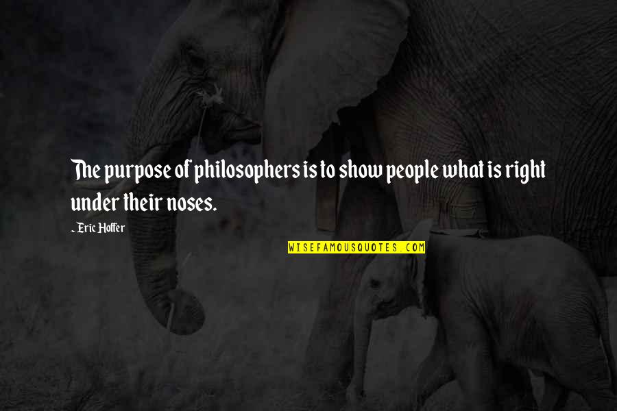 Noses Quotes By Eric Hoffer: The purpose of philosophers is to show people