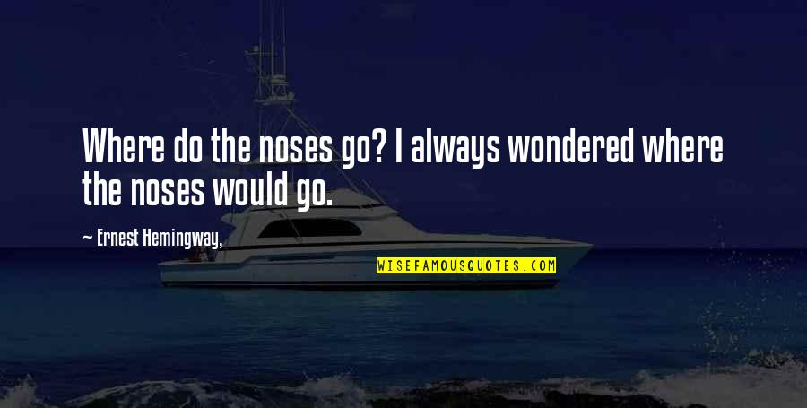 Noses Quotes By Ernest Hemingway,: Where do the noses go? I always wondered