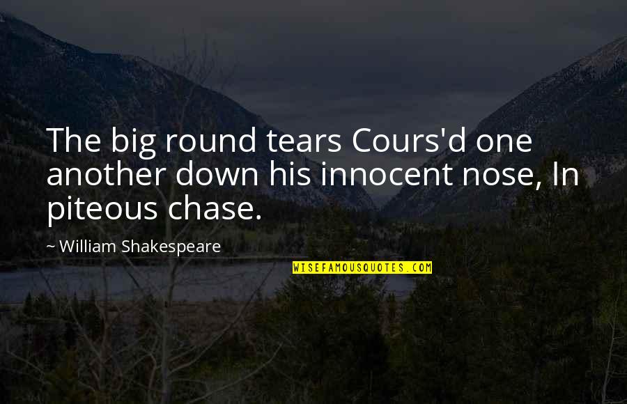 Noses Quotes By William Shakespeare: The big round tears Cours'd one another down