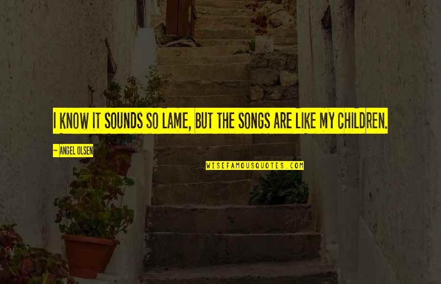 Noseworthy The Actors Quotes By Angel Olsen: I know it sounds so lame, but the