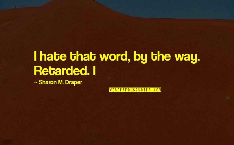 Nosfer Quotes By Sharon M. Draper: I hate that word, by the way. Retarded. Nosfer Quotes By Sharon M. Draper: I hate that word, by the way. Retarded.