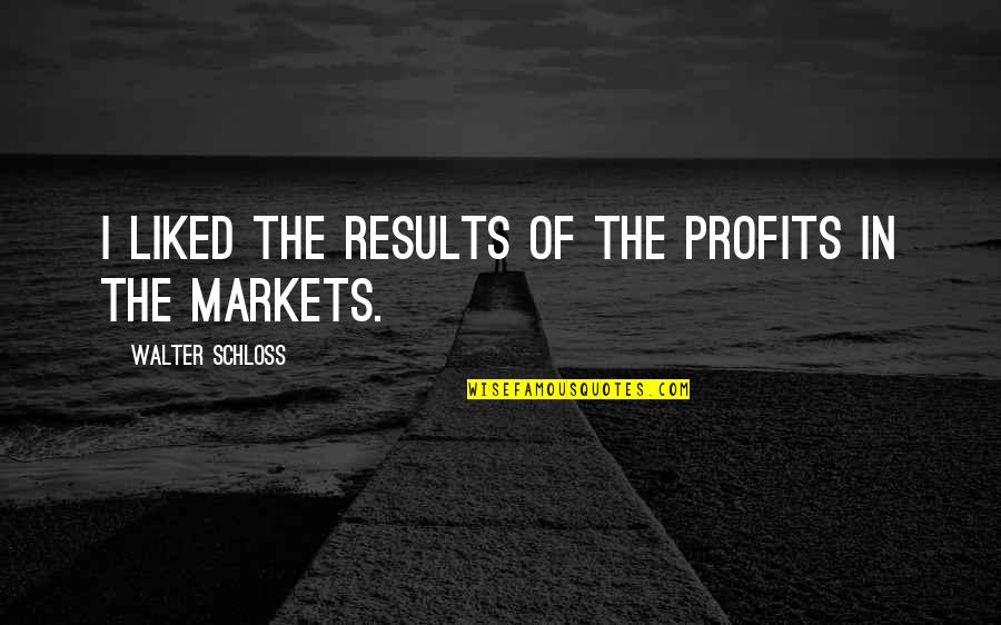 Nosfer Quotes By Walter Schloss: I liked the results of the profits in Nosfer Quotes By Walter Schloss: I liked the results of the profits in