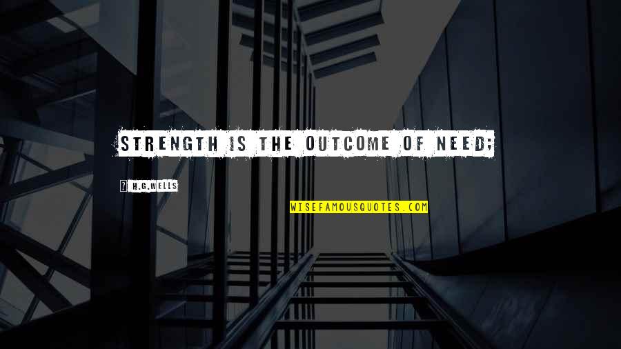 Noshed Quotes By H.G.Wells: Strength is the outcome of need;