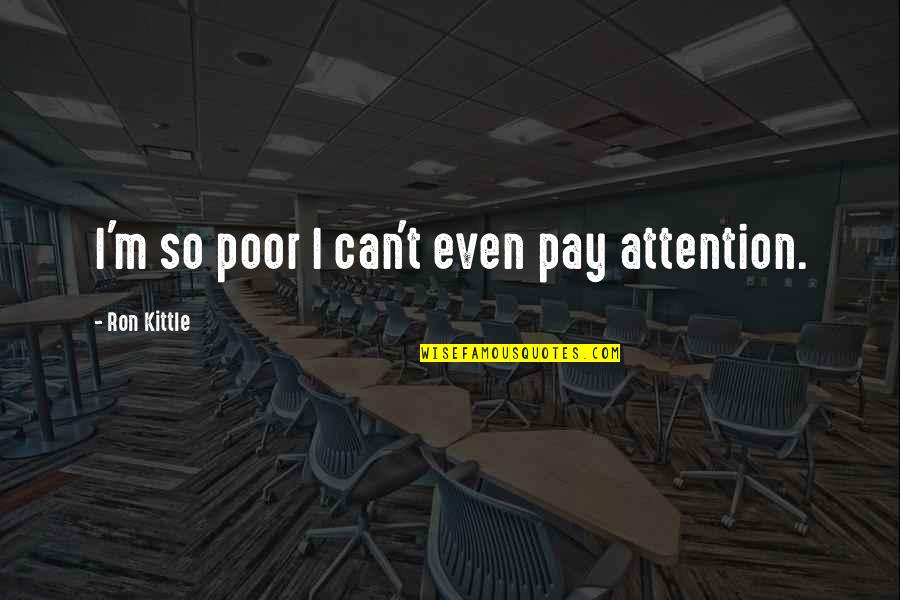 Noshes Quotes By Ron Kittle: I'm so poor I can't even pay attention.