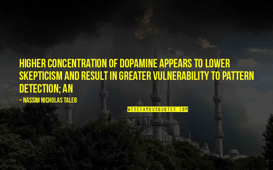 Noshiko Yukimura Quotes By Nassim Nicholas Taleb: higher concentration of dopamine appears to lower skepticism
