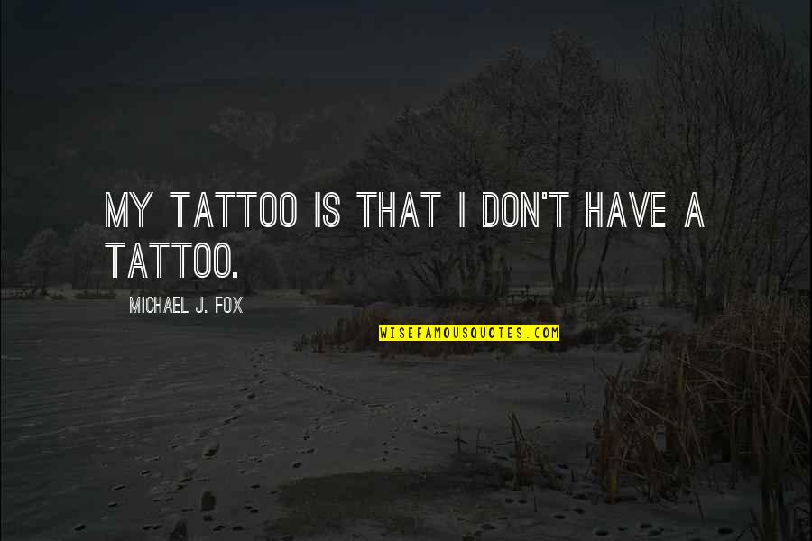 Noshir Irani Quotes By Michael J. Fox: My tattoo is that I don't have a Noshir Irani Quotes By Michael J. Fox: My tattoo is that I don't have a