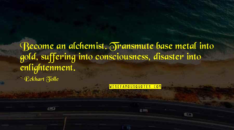 Nosik Olga Quotes By Eckhart Tolle: Become an alchemist. Transmute base metal into gold,
