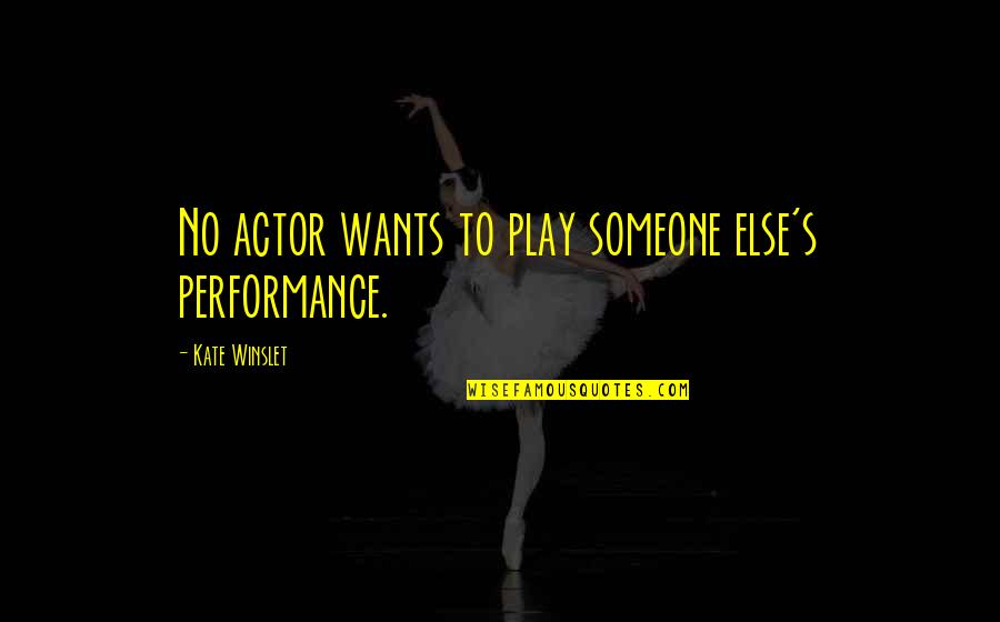 Nosily Games Quotes By Kate Winslet: No actor wants to play someone else's performance. Nosily Games Quotes By Kate Winslet: No actor wants to play someone else's performance.