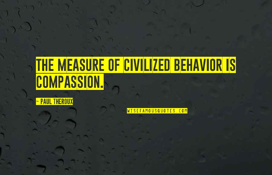 Nosings On Stairs Quotes By Paul Theroux: The measure of civilized behavior is compassion. Nosings On Stairs Quotes By Paul Theroux: The measure of civilized behavior is compassion.