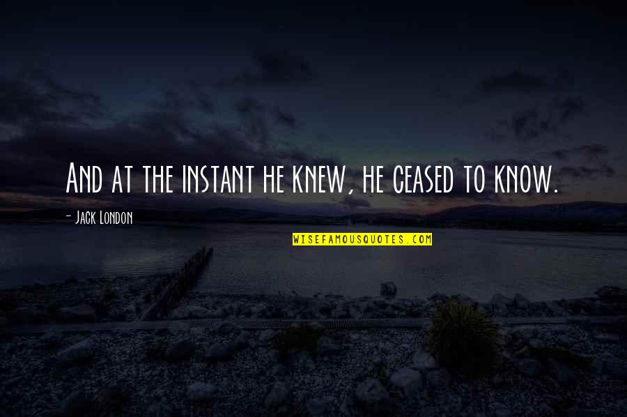 Nosiola Quotes By Jack London: And at the instant he knew, he ceased Nosiola Quotes By Jack London: And at the instant he knew, he ceased
