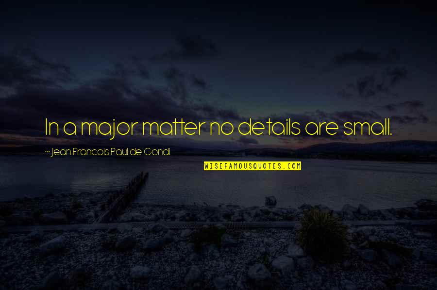 Nosiola Quotes By Jean Francois Paul De Gondi: In a major matter no details are small. Nosiola Quotes By Jean Francois Paul De Gondi: In a major matter no details are small.