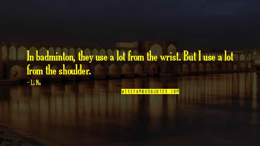 Nosiola Quotes By Li Na: In badminton, they use a lot from the