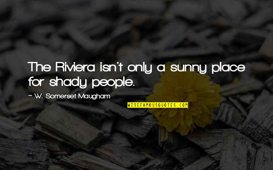 Nositel Nobelovy Quotes By W. Somerset Maugham: The Riviera isn't only a sunny place for Nositel Nobelovy Quotes By W. Somerset Maugham: The Riviera isn't only a sunny place for