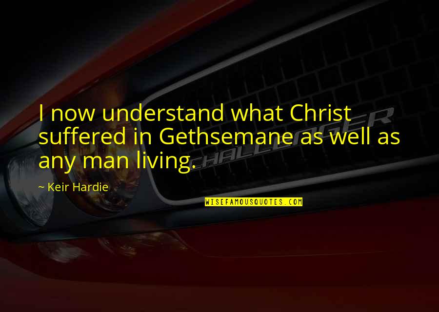Nositel Tradice Quotes By Keir Hardie: I now understand what Christ suffered in Gethsemane