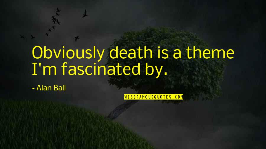 Nositi Crninu Quotes By Alan Ball: Obviously death is a theme I'm fascinated by. Nositi Crninu Quotes By Alan Ball: Obviously death is a theme I'm fascinated by.