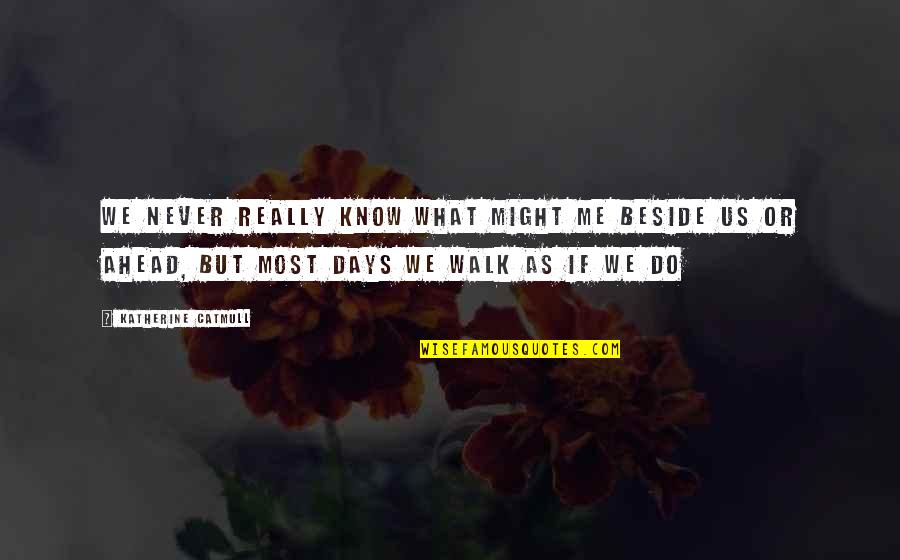 Nositi Crninu Quotes By Katherine Catmull: We never really know what might me beside Nositi Crninu Quotes By Katherine Catmull: We never really know what might me beside
