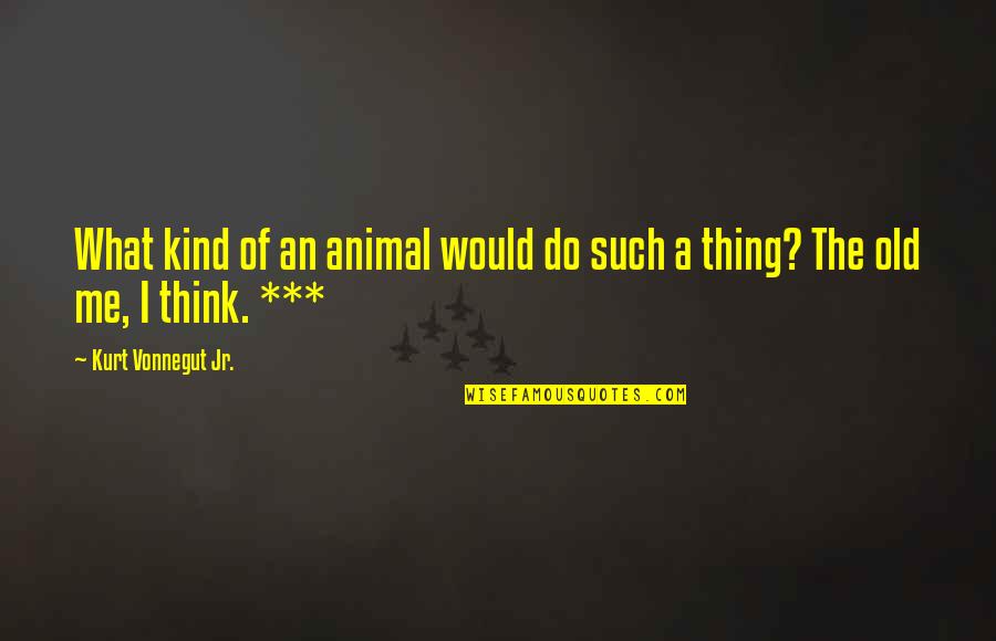 Nosoi 5e Quotes By Kurt Vonnegut Jr.: What kind of an animal would do such Nosoi 5e Quotes By Kurt Vonnegut Jr.: What kind of an animal would do such