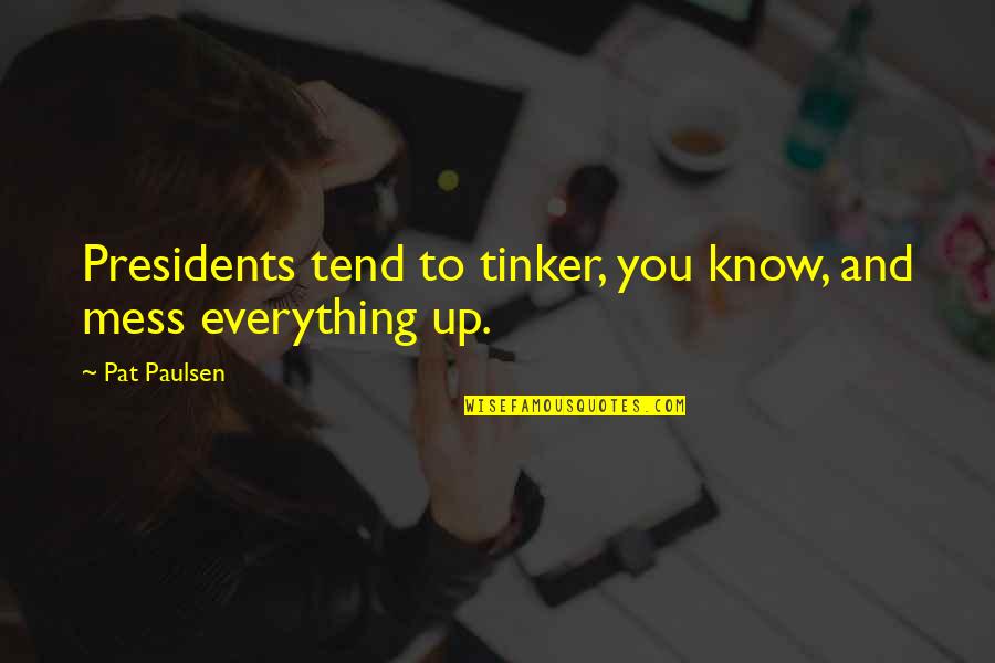 Nosologia Quotes By Pat Paulsen: Presidents tend to tinker, you know, and mess