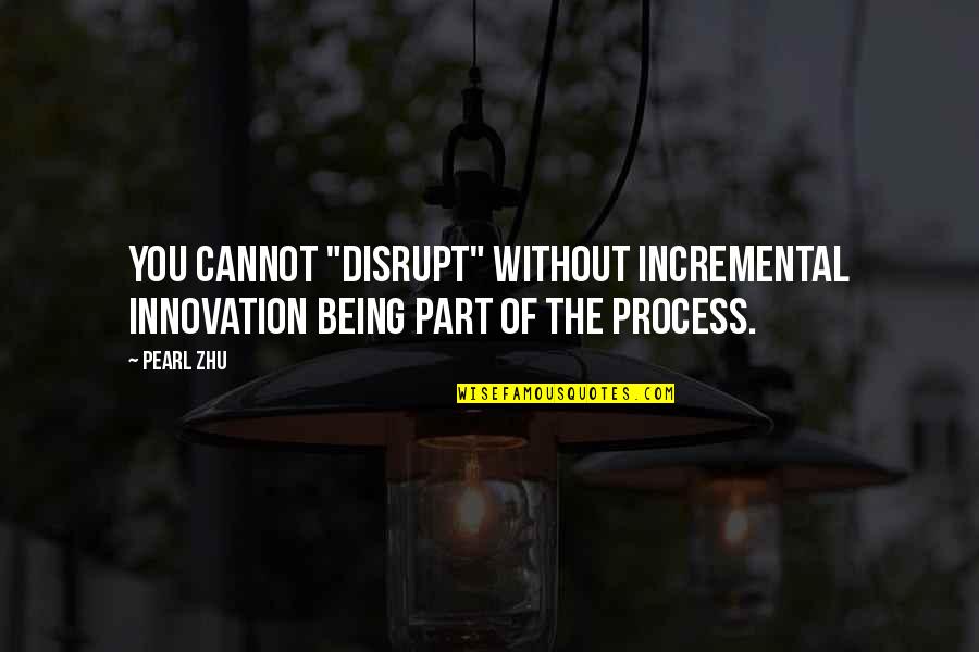 Nosrati And Rezaei Quotes By Pearl Zhu: You cannot "disrupt" without incremental innovation being part
