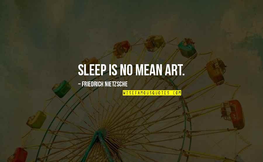 Nossals Quotes By Friedrich Nietzsche: Sleep is no mean art. Nossals Quotes By Friedrich Nietzsche: Sleep is no mean art.