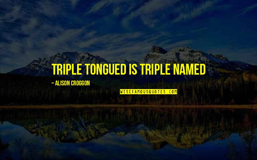 Nostale Classes Quotes By Alison Croggon: Triple tongued is triple named Nostale Classes Quotes By Alison Croggon: Triple tongued is triple named