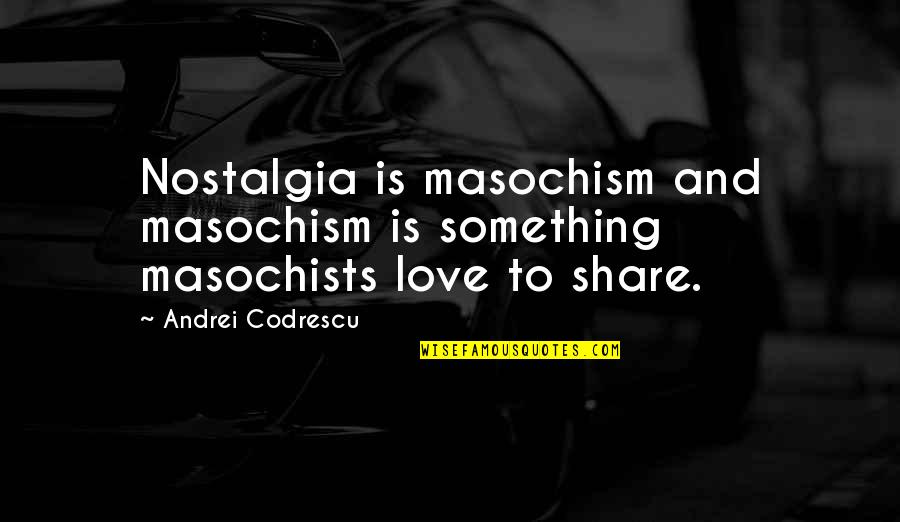 Nostalgia Love Quotes By Andrei Codrescu: Nostalgia is masochism and masochism is something masochists