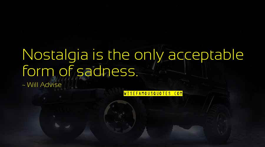 Nostalgia Love Quotes By Will Advise: Nostalgia is the only acceptable form of sadness.