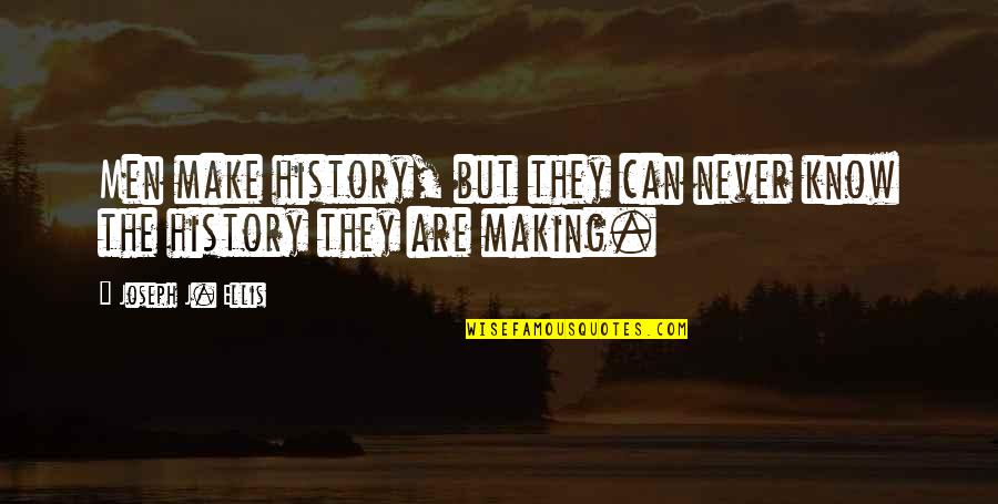 Nostalgia Movie Quotes By Joseph J. Ellis: Men make history, but they can never know