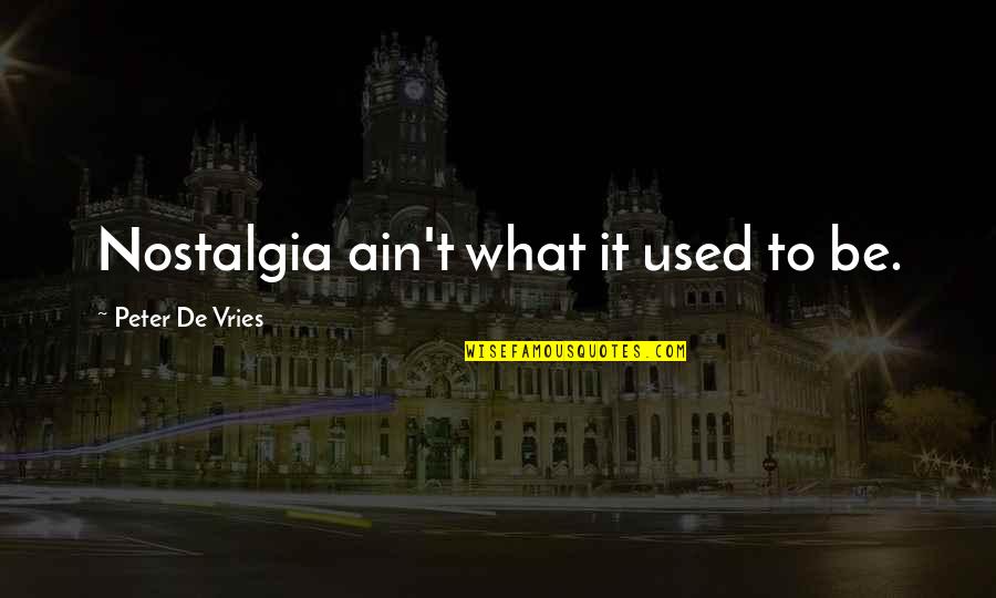 Nostalgia Quotes And Quotes By Peter De Vries: Nostalgia ain't what it used to be. Nostalgia Quotes And Quotes By Peter De Vries: Nostalgia ain't what it used to be.