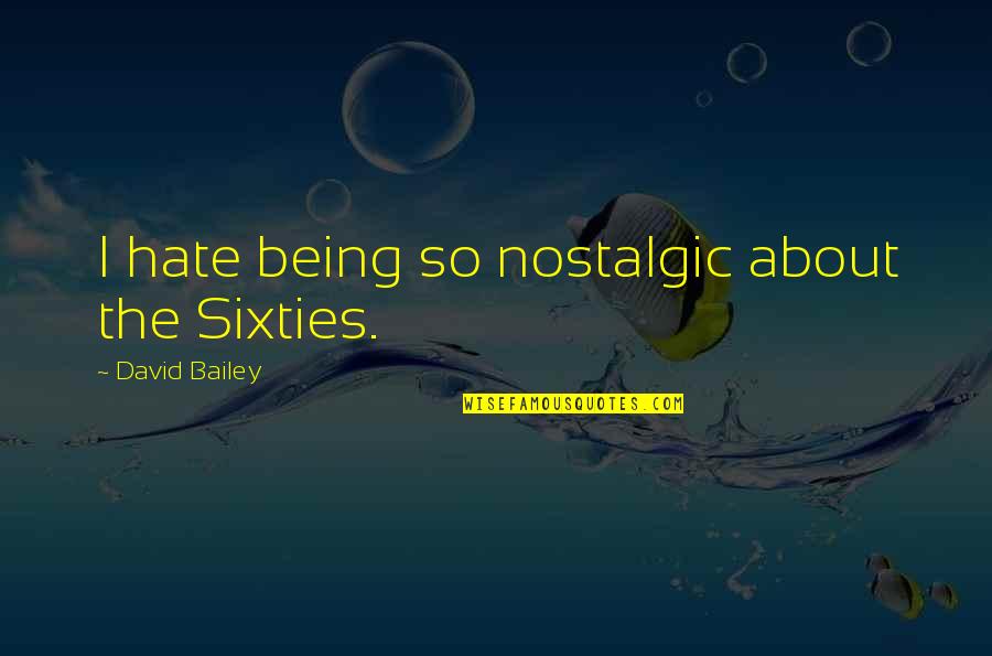 Nostalgia Quotes By David Bailey: I hate being so nostalgic about the Sixties.