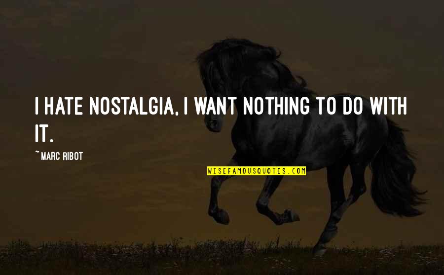 Nostalgia Quotes By Marc Ribot: I hate nostalgia, I want nothing to do