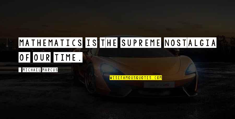 Nostalgia Quotes By Michael Marcus: Mathematics is the supreme nostalgia of our time.