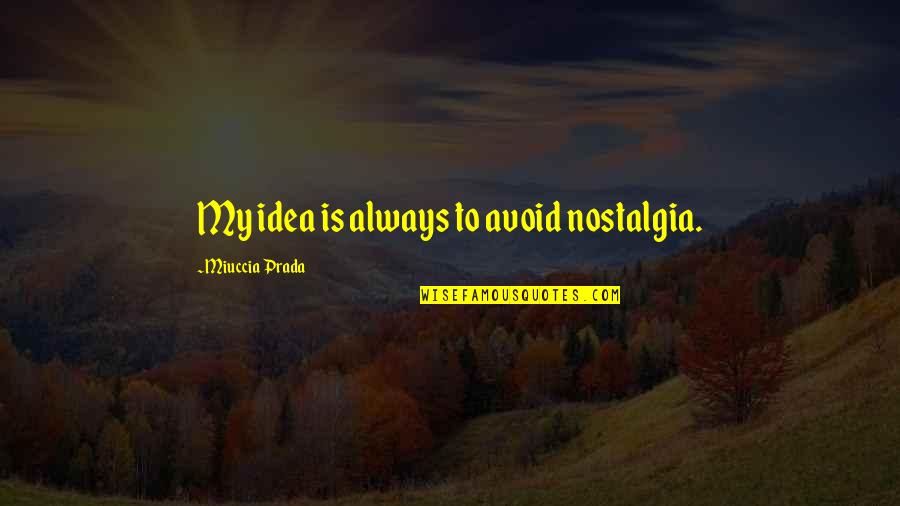 Nostalgia Quotes By Miuccia Prada: My idea is always to avoid nostalgia.