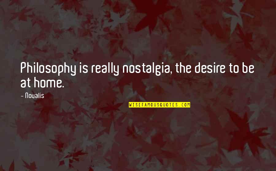Nostalgia Quotes By Novalis: Philosophy is really nostalgia, the desire to be