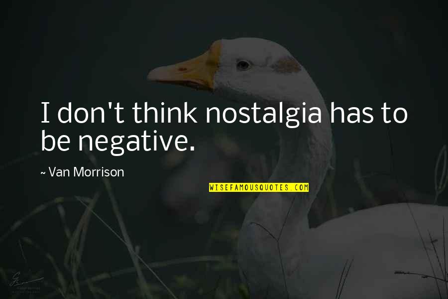 Nostalgia Quotes By Van Morrison: I don't think nostalgia has to be negative.