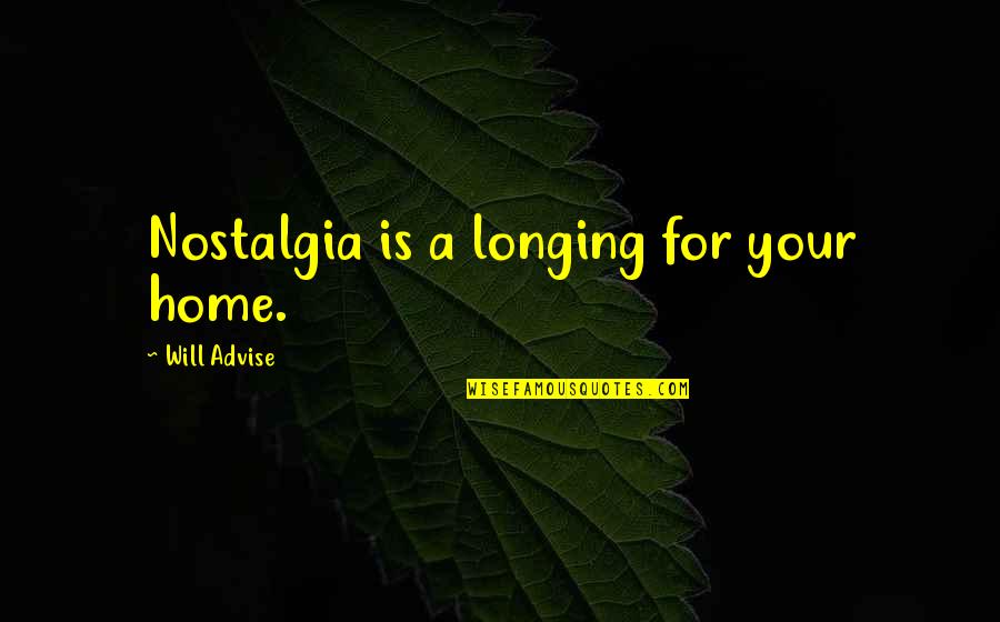 Nostalgia Quotes By Will Advise: Nostalgia is a longing for your home.