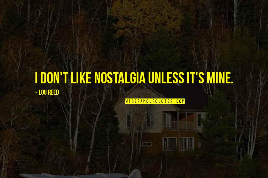 Nostalgia's Quotes By Lou Reed: I don't like nostalgia unless it's mine.