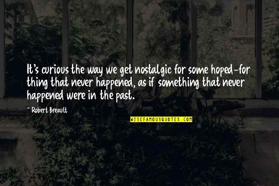 Nostalgia's Quotes By Robert Breault: It's curious the way we get nostalgic for