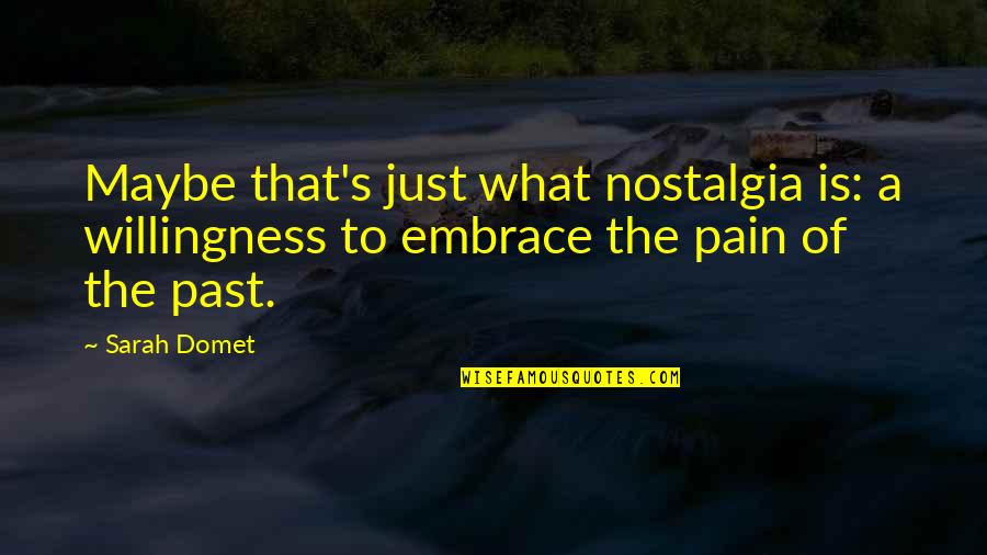 Nostalgia's Quotes By Sarah Domet: Maybe that's just what nostalgia is: a willingness