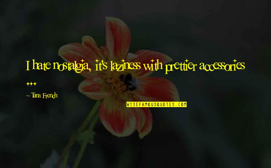 Nostalgia's Quotes By Tana French: I hate nostalgia, it's laziness with prettier accessories