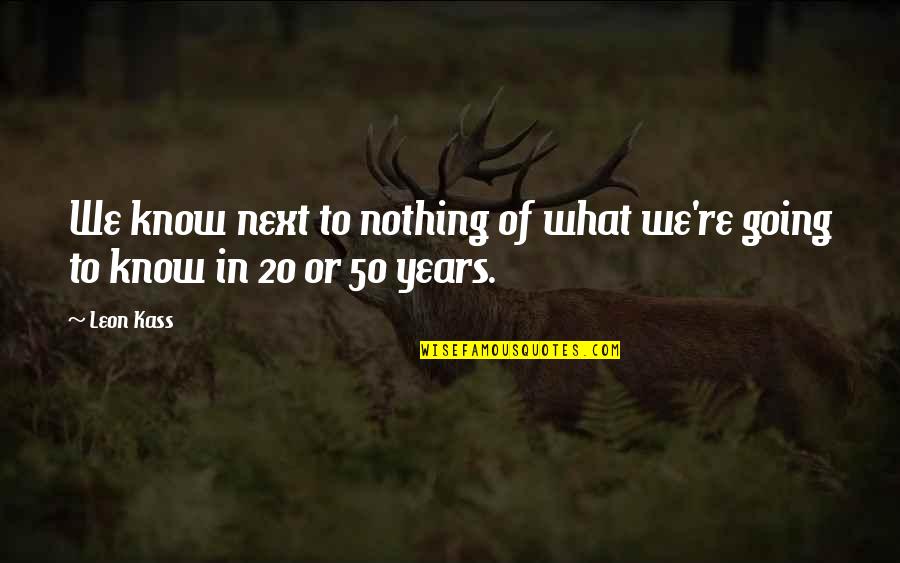 Nostalgic Moments Quotes By Leon Kass: We know next to nothing of what we're