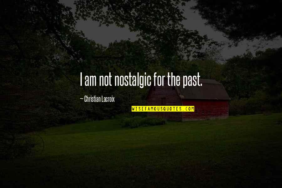 Nostalgic Quotes By Christian Lacroix: I am not nostalgic for the past.