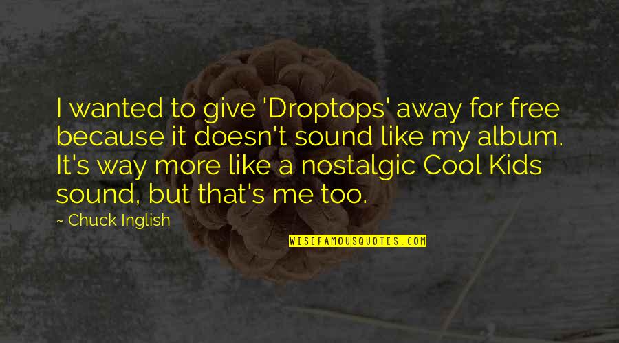 Nostalgic Quotes By Chuck Inglish: I wanted to give 'Droptops' away for free